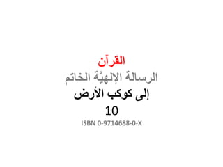 ‫القرآن‬
‫الخاتم‬ ‫ة‬َّ‫ي‬‫اإلله‬ ‫الرسالة‬
‫إلى‬‫كوكب‬‫األرض‬
10
ISBN 0-9714688-0-X
 