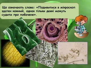 Що означають слова: «Подивитися в мікроскоп
здатен кожний, однак тільки деякі можуть
судити про побачене».
 