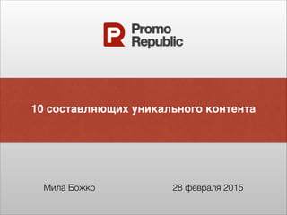 10 составляющих уникального контента
Мила Божко 28 февраля 2015
 