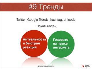 promorepublic.com
#9 Тренды
Актуальность
и быстрая
реакция
Говорите
на языке
интернета
Twitter, Google Trends, hashtag, unicode
Локальность
 