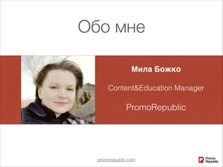 Обо мне
promorepublic.com
Мила Божко
Content&Education Manager
PromoRepublic
 