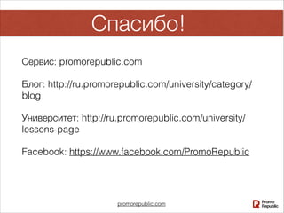 promorepublic.com
Спасибо!
Сервис: promorepublic.com
Блог: http://ru.promorepublic.com/university/category/
blog
Университет: http://ru.promorepublic.com/university/
lessons-page
Facebook: https://www.facebook.com/PromoRepublic
 
