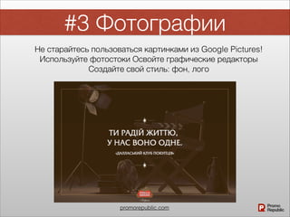 promorepublic.com
#3 Фотографии
Не старайтесь пользоваться картинками из Google Pictures!
Используйте фотостоки Освойте графические редакторы
Создайте свой стиль: фон, лого
 