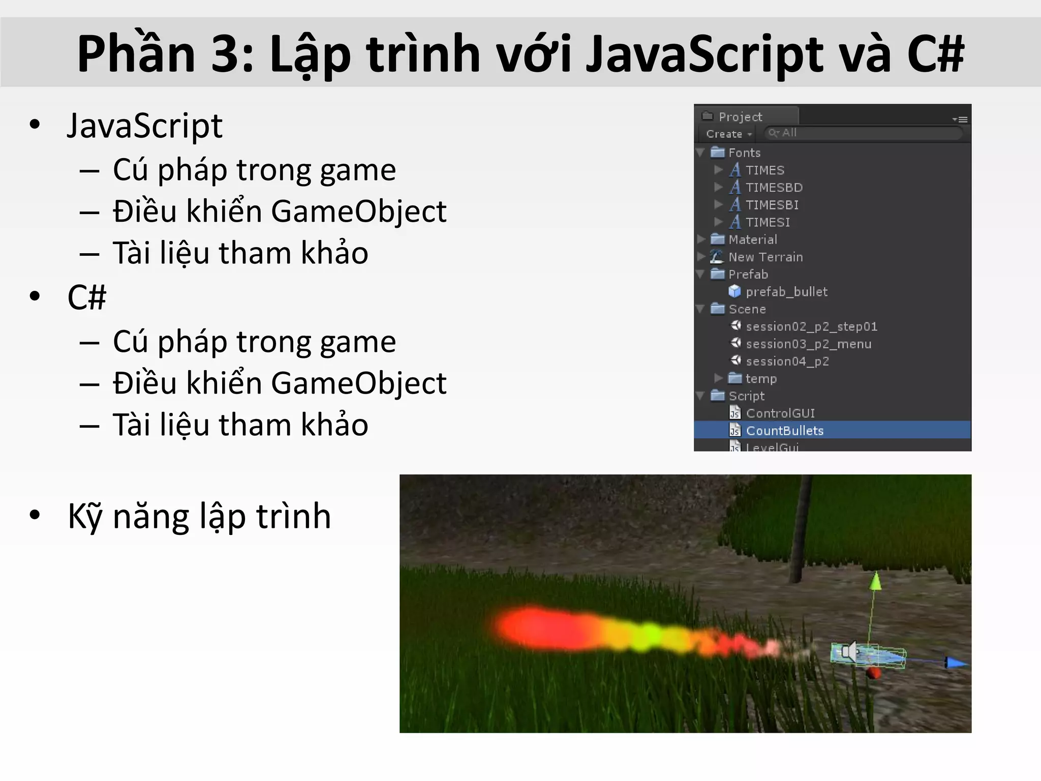 Phần 3: Lập trình với JavaScript và C#
• JavaScript
– Cú pháp trong game
– Điều khiển GameObject
– Tài liệu tham khảo
• C#
– Cú pháp trong game
– Điều khiển GameObject
– Tài liệu tham khảo
• Kỹ năng lập trình
 