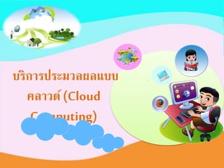 บริการประมวลผลแบบ
คลาวด์(Cloud
Computing)
 