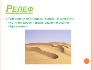 РЕЛЕФ
 Равнинен и платовиден релеф –с типичните
пустинни форми –дюни, различни скални
образования.
 