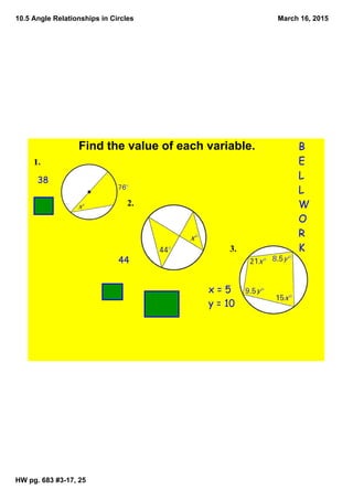 10.5 Angle Relationships in Circles
HW pg. 683 #3­17, 25
March 16, 2015
B
E
L
L
W
O
R
K
38
3.
x = 5
y = 10
2.
Find the value of each variable. 
44
 