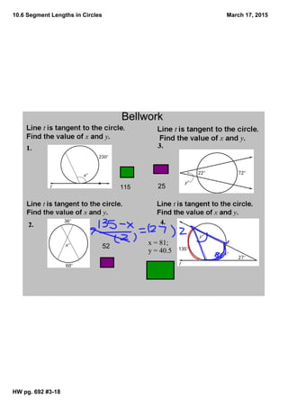 10.6 Segment Lengths in Circles
HW pg. 692 #3­18
March 17, 2015
Bellwork
115
52
25
x = 81; 
y = 40.5
 