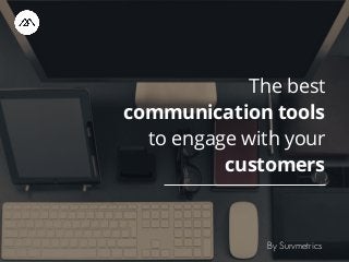 The best
communication tools
to engage with your
customers
By Survmetrics
 