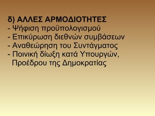 δ) ΑΛΛΕΣ ΑΡΜΟΔΙΟΤΗΤΕΣ
- Ψήφιση προϋπολογισμού
- Επικύρωση διεθνών συμβάσεων
- Αναθεώρηση του Συντάγματος
- Ποινική δίωξη κατά Υπουργών,
Προέδρου της Δημοκρατίας
 