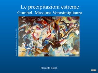 Le precipitazioni estreme
Gumbel- Massima Verosimiglianza
Riccardo Rigon
Kandinski-CompositionVI(Ildiluvio)-1913
 