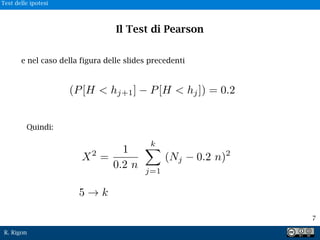 R. Rigon
Il Test di Pearson
Quindi:
e nel caso della figura delle slides precedenti
(P[H < hj+1] P[H < hj]) = 0.2
7
Test delle ipotesi
 