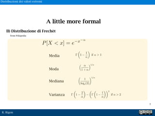 R. Rigon
Media
Moda
Mediana
Varianza
P[X < x] = e x
A little more formal
II) Distribuzione di Frechèt
from Wikipedia
!5
Distribuzioni dei valori estremi
 