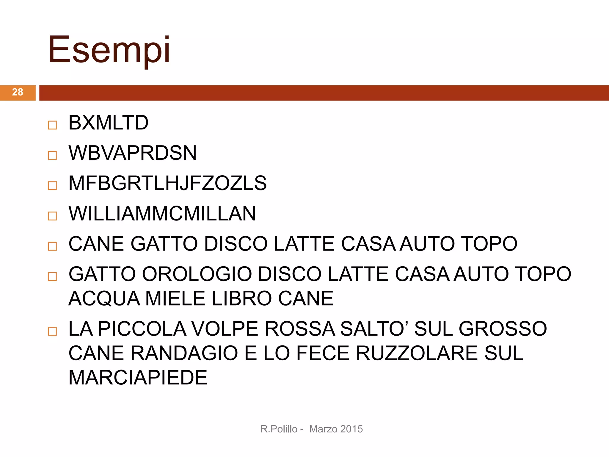 Esempi
 BXMLTD
 WBVAPRDSN
 MFBGRTLHJFZOZLS
 WILLIAMMCMILLAN
 CANE GATTO DISCO LATTE CASA AUTO TOPO
 GATTO OROLOGIO DISCO LATTE CASA AUTO TOPO
ACQUA MIELE LIBRO CANE
 LA PICCOLA VOLPE ROSSA SALTO’ SUL GROSSO
CANE RANDAGIO E LO FECE RUZZOLARE SUL
MARCIAPIEDE
R.Polillo - Marzo 2015
28
 