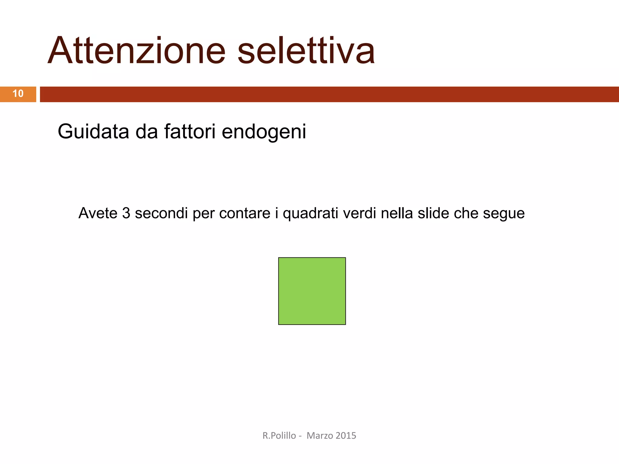 Attenzione selettiva
R.Polillo - Marzo 2015
10
Guidata da fattori endogeni
Avete 3 secondi per contare i quadrati verdi nella slide che segue
 