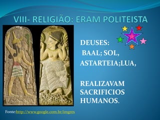 DEUSES:
BAAL; SOL,
ASTARTEIA;LUA,
REALIZAVAM
SACRIFICIOS
HUMANOS.
Fonte:http://www.google.com.br/imgres
 