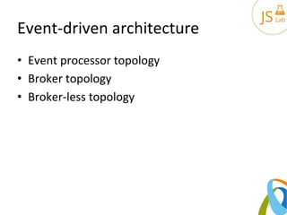 Event-­‐driven	
  architecture	
  
•  Event	
  processor	
  topology	
  
•  Broker	
  topology	
  
•  Broker-­‐less	
  topology	
  
7	
  
 