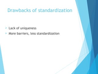 Drawbacks of standardization
 Lack of uniqueness
 More barriers, less standardization
 