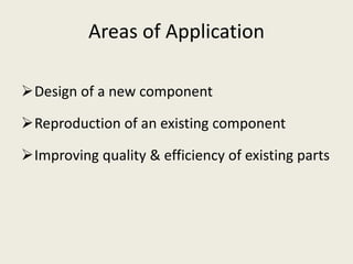 Areas of Application
Design of a new component
Reproduction of an existing component
Improving quality & efficiency of existing parts
 