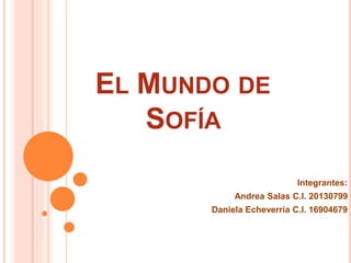 EL MUNDO DE
SOFÍA
Integrantes:
Andrea Salas C.I. 20130799
Daniela Echeverría C.I. 16904679
 