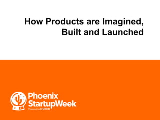 How Products are Imagined,
Built and Launched
 