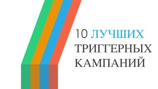 10 ЛУЧШИХ
ТРИГГЕРНЫХ
КАМПАНИЙ
 