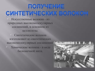  Искусственные волокна - из
природных высокомолекулярных
соединений, в основном из
целлюлозы.
 Синтетические волокна
изготовляют из синтетических
высокомолекулярных соединений.
 Химические волокна - в виде
бесконечной нити.
 