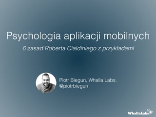 Psychologia aplikacji mobilnych
6 zasad Roberta Cialdiniego z przykładami
Piotr Biegun, Whalla Labs,
@piotrbiegun
 