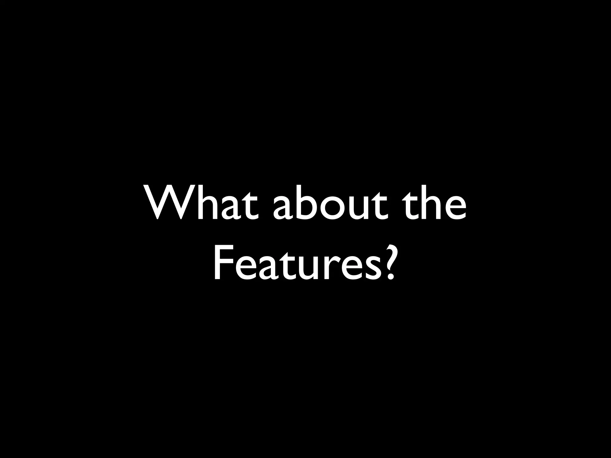 What about the
Features?