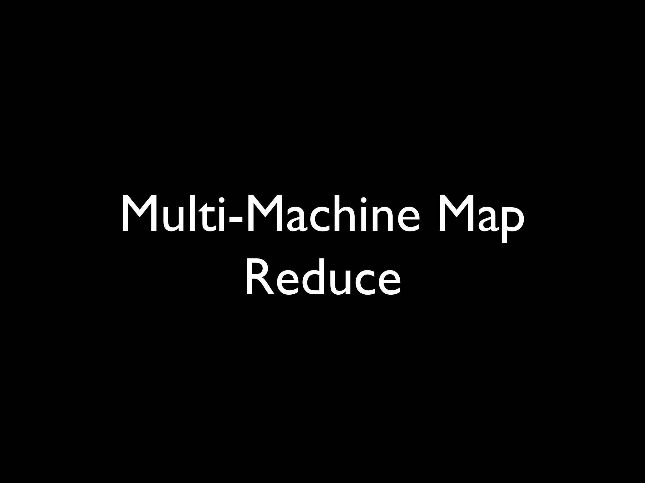 Multi-Machine Map
Reduce