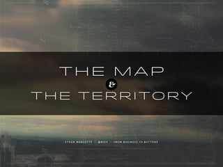 THE MAP
THE TERRITORY
&
E T H A N M A R C O T T E • @ B E E P • F R O M B U S I N E S S T O B U T T O N S
 
