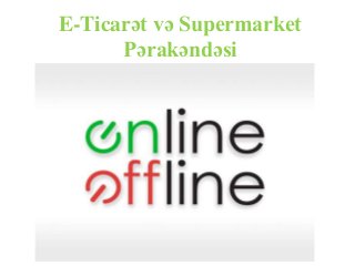 E-Ticarət və Supermarket
Pərakəndəsi
 