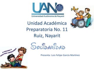 Unidad Académica
Preparatoria No. 11
Ruiz, Nayarit
Presenta: Luis Felipe García Martínez
 