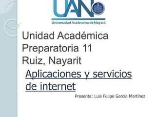 Unidad Académica
Preparatoria 11
Ruiz, Nayarit
Aplicaciones y servicios
de internet
Presenta: Luis Felipe García Martínez
 