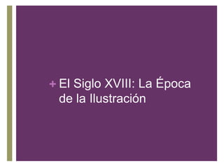 + El Siglo XVIII: La Época
de la Ilustración
 