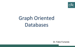 Graph Oriented
Databases
Ciao
ciao
Vai a fare
ciao ciao
Dr. Fabio Fumarola
 