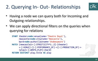 2. Querying In- Out- Relationships
• Having a node we can query both for Incoming and
Outgoing relationships.
• We can apply directional filters on the queries when
querying for relations
29
 