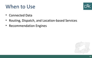 When to Use
• Connected Data
• Routing, Dispatch, and Location-based Services
• Recommendation Engines
64
 