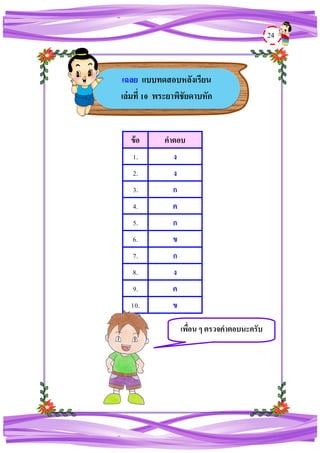 24
ข้อ คาตอบ
1. ง
2. ง
3. ก
4. ค
5. ก
6. ข
7. ก
8. ง
9. ค
10. ข
เฉลย แบบทดสอบหลังเรียน
เล่มที่ 10 พระยาพิชัยดาบหัก
เพื่อน ๆ ตรวจคาตอบนะครับ
 