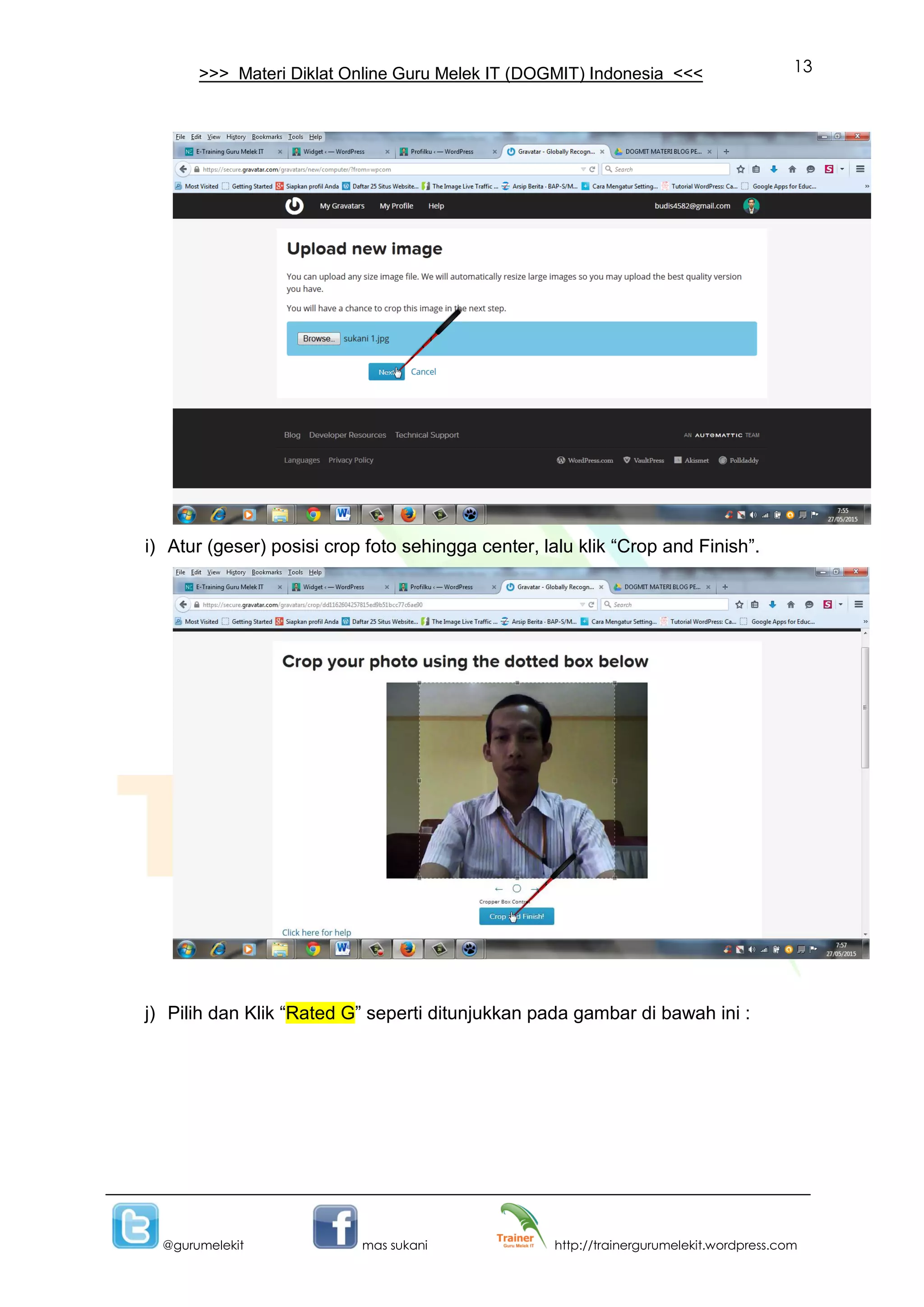 13
@gurumelekit mas sukani http://trainergurumelekit.wordpress.com
>>> Materi Diklat Online Guru Melek IT (DOGMIT) Indonesia <<<
i) Atur (geser) posisi crop foto sehingga center, lalu klik “Crop and Finish”.
j) Pilih dan Klik “Rated G” seperti ditunjukkan pada gambar di bawah ini :
 