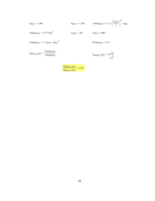 95
dHVC 2.36in:= hHVC 1.24in:= volumeHVC 2 π⋅
dHVC
2
⎛
⎜
⎝
⎞
⎠
2
⋅ hHVC⋅:=
volumeHVC 177.773cm
3
= CHVC 2nF:= VHVC 40kV:=
EnergyHVC 1 CHVC⋅ VHVC
2
⋅:= EnergyHVC 3.2J=
Edensity_HVC
EnergyHVC
volumeHVC
:=
Edensity_HVC 18
mJ
cm
3
=
Edensity_mica
Edensity HVC
3.767=
 