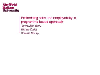 Embedding skills and employability: a
programme based approach
Tanya Miles-Berry
Nichola Cadet
Shawna McCoy
 