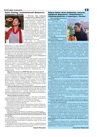 №10(1489) 15.06.2015 1313131313
Почему Вы выбрали
специальность «Маркетинг»?
Как и любого социально
ответственного человека, меня
вело желание помогать и
менять ситуацию к лучшему. У
моих родителей есть свой
бизнес в Белгороде, который
никогда не стоит на месте, и
достаточно давно в моем
сознании зародилась мысль: а
неплохо было бы им помочь и
что то посоветовать. Конечно,
для этого нужно иметь знания
и авторитет. И было принято
генеральное решение
завоевывать столицу.
И вот я поступила.
Изначально в голове было что
то вроде первичного бульона:
казалось, что мы изучаем абсолютно все: от вполне
конкретной истории России до максимально абстрактной
философии. И все время в голове била набатом мысль: кому,
зачем? И только потом понимаешь, что маркетинг находится
на стыке наук, анализирует миллионы различных аспектов,
которые в той или иной мере оказывают влияние на
потребителя. Это безумно интересно. И это затянуло.
Затянуло настолько, что теперь и нет сомнений в
продолжении изучения этой сферы?
Сомнения есть по поводу того, что именно изучать. В
маркетинге меня больше всего интересует психология
потребления или поведение потребителя.. Поэтому на
третьем курсе я зачитывались «Buyology» Мартина
Линдстрома и «Стратегией Конфликта» Шеллинга, где
четко описываются психологические аспекты
взаимодействия с людьми. Но потом озарило: не мое. Мое
социальное, теперь максимально погружаюсь в это
направление.
Вы же еще играете в КВН? Как Вы там оказались?
КВН был моей мечтой с детства. Точнее, с того момента,
как я увидела Эндрю (как оказалось позже, моего
соотечественника по отцу), смешащего зал до слез. Тогда я
просто влюбилась в Сборную РУДН и в игру. И я, как и
многие, поступила в РУДН в том числе и из за КВН.
Естественно, первым делом пошла узнавать, что да как с
ныне существующей командой. Пришла на отбор,
познакомилась с ребятами, осталась в этой жизни на три
года. Все очень просто. Сейчас не играю,
Чем еще Вам нравится заниматься в свободное время?
В свободное время люблю заниматься спортом, готовить,
читать, думать над различными проектами. Но ничто не
сможет сравниться с самым ценным и важным
времяпрепровождением с друзьями. С самыми близкими из
них я познакомилась именно в РУДН.
Ваши правила жизни и девиз?
С девизом все предельно просто: «The sky is the limit».
Причем нашлось множество людей, которые спешили со
мной поспорить и доказать, что и небо не предел.
Что касается правил, то напишу, пожалуй, ТОП 5:
1) Радоваться жизни. Всегда.
2) Не использовать в речи нецензурную брань. Никогда.
3) Стараться быть выше любой ситуации/проблемы,
какой бы она не была. Время пройдет, а слова, сказанные в
порыве гнева, останутся.
4) Быть искренней.
5) Каждый день проживать осознанно и осмысленно.
В чем, по Вашему, заключаются особенности РУДН, и
что бы Вы хотели посоветовать ребятам, решившим сюда
поступать?
В РУДН есть потрясающий, обеспеченный всем
необходимым, интернациональный студгородок. Тут
обучаются самые солнечные и открытые люди. А еще у нас
классный фонтан.
Абитуриентам желаю верить в себя и открывающиеся
возможности, ценить время с семьей и друзьями и побольше
здорового сна, скоро его совсем не будет.
Анита Коимур, экономический факультет,
специалист, Россия.
Мария Никулина Анастасия Черкасова
Айдын Намиг Оглы Байрамов, магистр,
аграрный факультет, специальность
«Землеустройство и кадастры», Россия.
– Почему Вы поступили
именно в РУДН?
– Потому что это
м е ж д у н а р о д н о
ориентированный вуз с
мировым признанием,
здесь можно получить не
только профессиональное
образование и знание
нескольких иностранных
языков, но и обрести
друзей из самых разных
стран мира.
– Чем Вам больше всего
запомнились годы
обучения в Университете?
– Конечно, больше всего
запомнились выездные летние практики по геодезии,
фотограмметрии, аэрокосмической съемке, спутниковым
технологиям в землеустройстве и кадастрах. Там мы по
месяцу жили на научно учебной базе в Подмосковье,
которая прекрасно оборудована для проживания, учебы
и активного отдыха. Работали самыми современными
геодезическими приборами, используемыми при
проведении кадастровых работ, освоили новые
технологии и получили практические навыки. Но, самое
главное, работая в тесном коллективе, сдружились со
своей группой.
Мне повезло, и я, обучаясь в магистратуре, участвовал
в работе Профессионального студенческого общества
«Науки о Земле», объединяющего студентов направления
«Землеустройство и кадастры». Я был председателем
этого общества. Здесь я научился быть управленцем,
занимался созданием Студенческой экспериментально
технологической лаборатории дистанционного
зондирования и мониторинга земельных ресурсов в
рамках Программы развития деятельности студенческих
объединений РУДН. Мы самостоятельно формировали
заявки, закупали новое инновационное оборудование и
внедряли его в учебный процесс.
– Расскажите о своем факультете. Сложно было
учиться?
– Я горжусь тем, что получил образование бакалавра и
теперь магистра на аграрном факультете РУДН. Его
неофициально называют «факультетом жизни», потому
что здесь обучают специальностям, связанным с сельским
хозяйством, землей – основой жизни человека, но здесь
на самом деле кипит жизнь – студенческая, научная,
спортивная и творческая.
На нашем факультете существует тесная связь
учебного процесса, науки и реального производства –
профильные предметы ведут не только преподаватели
Университета, но и ведущие ученые, а также
специалисты практики.
Учиться было порой сложно, но когда было что то
непонятно, преподаватели всегда приходили на помощь.
– Каким Вы видите свое ближайшее будущее? Какие
цели ставите перед собой?
– В этом году я собираюсь продолжить свое обучение в
аспирантуре и работать в стенах родного факультета,
который с этого года преобразован в Аграрно
технологический институт. Буду трудиться в секторе
молодежного менеджмента, главная цель которого –
коммерциализация результатов интеллектуальной
деятельности профессорско преподавательского состава,
молодых ученых, а также привлечение молодежи к
реальной научной и производственной деятельности.
– Какие советы и пожелания Вы можете дать
абитуриентам, которые поступят в наш Университет в
этомгоду?
– Наверное, главное быть открытым к общению с
самыми разными людьми и не бояться браться за новые
направления работы, даже если поначалу кажется, что не
справишься – дорогу осилит идущий.
 