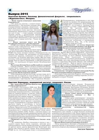 66666
Какие чувства испытывает выпускник
Университета?
Это даже не чувство, а немой вопрос:
«Неужели все?». Так хотелось успешно сдать
государственные экзамены, защититься… А
после всего этого наступило опустошение, и
уже становится очень грустно: обучение
закончилось. Закончилось в том виде, в каком
оно шло 4 года – с теми самыми, лучшими
людьми рядом, с прошедшими яркими
событиями из жизни Университета, со всеми
сложностями. Закончилось, а так хочется еще
разок, еще 4 годика хотя бы… Таких же
прожить.
Какое значение имеет для Вас
Российский университет дружбы народов?
РУДН стал стартом. Домом, в буквальном
смысле слова тоже(смеется), ведь я 4 года
прожила в веселом общежитии.
Очень многое здесь далось так, будто иначе
и не могло произойти. Иногда мне казалось, в
РУДН есть люди, которые слились с Университетом, его
жизнью. Они движут им, расширяют его культурные и
творческие границы, повышают его рейтинг и вместе
составляют его большое красочное сердце. Мне бы очень
хотелось, чтобы мое ощущение, будто я принадлежу к этим
людям, было не просто ощущением, а действительностью.
РУДН это маленькая история жизни. Незабываемая
история.
Что за годы обучения было для Вас наиболее сложным?
Самым сложным… Знаете, не было сложностей. Иногда
сложно было справиться с волнением перед важными
событиями, все остальное же шло уверенно и качественно.
Студенческая жизнь наполнена яркими событиями.
Какое из них Вы бы пережили заново?
Я бы пережила еще раз эти 4 года, честное слово, все 4.
Потому как на каждом из курсов было что то яркое и
запоминающееся. Например, на первом курсе я впервые
познакомилась с фестивалем «Нас подружила Москва».
Выпуск 2015Выпуск 2015Выпуск 2015Выпуск 2015Выпуск 2015
Анастасия Бузович, бакалавр, филологический факультет, специальность
«Журналистика», Молдова.
Алена Суббота
Познакомилась, подружилась и вот уже
третий год являюсь его организатором. На
втором курсе запомнился «День Рождения
РУДН 53», на котором я впервые была
ведущей, а в паре с нами работал Виктор
Гусев. На третьем курсе был
международный съезд выпускников
российских и советских вузов в Колонном
Зале. На четвертом, конечно, был юбилей
РУДН в Кремле 55 лет. Принимать участие
в этих событиях было непередаваемо. Еще
были мероприятия студенческого комитета
факультета, который я возглавляю, участие
в качестве волонтера в церемониях
Олимпийских Игр… Да, я бы хотела
пережить снова все 4 года.
Выпускной – это всегда множество
теплых и благодарственных слов. Кому бы
Вы хотели сказать отдельное спасибо?
О, как хорошо, что есть этот вопрос. Я
перечислю. Мама, папа, Ирина Кирилловна
Смирнова, Ирина Викторовна Ефремова, Александр
Дмитриевич Гладуш, Александр Витальевич Ермаков,
лучшая зам.декана на свете Любовь Александровна
Сафаралиева, Иван Алексеевич Александров,
замечательнейший научный руководитель, профессор
Зенебе Кинфу, весь наш преподавательский состав, моя
подруга и соратница Екатерина Шакун, мой любимый
студенческий комитет… Нам не хватит полосы на всех
людей, чьи имена я уже не забуду никогда. Спасибо Вам!
Какие у Вас планы на ближайшее будущее?
Планы? (смеется). Продолжать жить так, как завещал
Университет – по уму и сердцу!
Студенчество–этопреемственностьпоколений.Чтобы
Вы пожелали выпускникам следующего года?
Пожелание будет коротким. Помните, что сейчас можно
и нужно выбирать. Подходите к выбору серьезно. То есть –
выбирайте по душе! Успехов!
– Вы – выпускник РУДН. Как прошли годы
для Вас в Университете?
– В РУДН я поступила в 2009 году. Моя
жизнь кардинально изменилась: я в чужом
городе, живу в общежитии, вокруг множество
различных национальностей, о некоторых я
даже не слышала раньше и, конечно, учеба в
медицинском институте. Но я справилась!
Первый курс был самым сложным – особенно
много времени уходило на учебу. А на втором
и третьем курсах учиться легче не стало, но
зато появилось много друзей и знакомых,
которые поддерживали в трудные минуты. С
третьего курса я поступила в состав
Студенческого комитета, а в 2013 году была
избрана Председателем СК медицинского
института. Работа в студенческом комитете дала мне много
возможностей и открыла в моей жизни очень много
интересного помимо учебы. Также, с третьего курса и до
окончания обучения активно занималась наукой, выступала
на конференциях. Все 6 лет обучения я была старостой, а на
последнем занятии мои одногруппники отблагодарили меня
за преданную работу букетом цветов.
– Появились ли у Вас в Университете близкие люди,
друзья?
– Да, появились. Вообще отношения в группе у нас с
первого курса были очень хорошие, поэтому всех
одногруппников я считаю своими друзьями. А также ребята
из других групп, других факультетов. Некоторые мои
друзья уже уехали в другие страны. Хочу поблагодарить
РУДН за то, что благодаря нему я познакомилась с
Кристина Воронцова, медицинский институт, специалист, Россия.
замечательными людьми: Елизаветой
Москалевой, Мариной Опариной, Татьяной
Устиновой, Екатериной Логиновой, Еленой
Погудиной и многими другими. А также хочу
поблагодарить Университет за возможность
учиться у самых лучших преподавателей.
– Какие самые яркие воспоминания,
переживания связаны у Вас с
Университетом?
– Самые яркие переживания – экзамены,
которых за 6 лет обучения было очень много.
Сначала ты переживаешь перед тем, как
зайти в аудиторию, а потом с такой же силой
радуешься, когда выходишь, сдав экзамен.
– Считаете ли Вы, что РУДН открывает
достаточно возможностей перед
выпускником?
– Могу сказать со стороны медицинского института, что
Университет дает знание, а также большое количество
возможностей реализовать себя. Наши клинические базы
есть во многих больницах и поликлиниках Москвы, что дает
возможность посмотреть и сделать самому студенту очень
многое. А для наших иностранных студентов, которые
уезжают работать в свои страны, очень важны знания и
навыки, которые они получают на учебе и на практике.
– Каковы Ваши планы на ближайшее будущее?
– Хочу продолжить обучение в Университете. Стать
хорошим врачом и преподавать студентам медицинского
института, помогать им осваивать медицинские науки.
Анастасия Черкасова
 