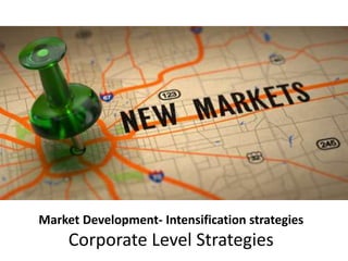 Market Development- Intensification strategies
Corporate Level Strategies
 