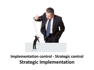 Implementation control - Strategic control
Strategic Implementation
 