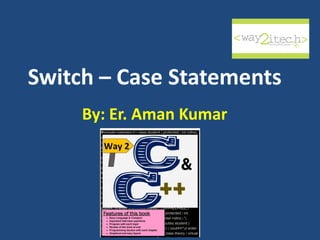Switch – Case Statements
By: Er. Aman Kumar
 