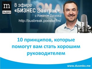 10	
  принципов,	
  которые	
  
помогут	
  вам	
  стать	
  хорошим	
  
руководителем	
  
http://busbreak.podster.fm/
 