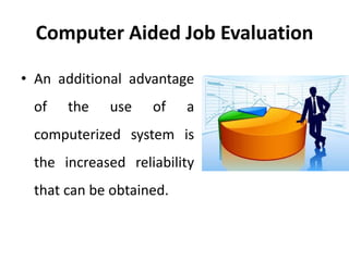 Computer Aided Job Evaluation
• An additional advantage
of the use of a
computerized system is
the increased reliability
that can be obtained.
 