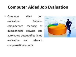 Computer Aided Job Evaluation
• Computer aided job
evaluation features
computerized checking of
questionnaire answers and
automated output of both job
evaluation and relevant
compensation reports.
 